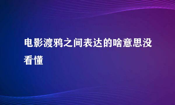 电影渡鸦之间表达的啥意思没看懂