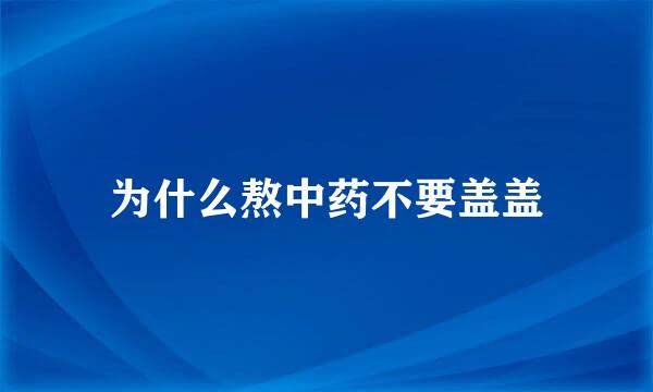 为什么熬中药不要盖盖