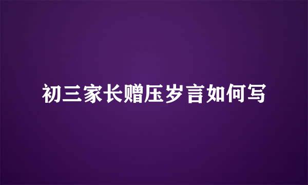 初三家长赠压岁言如何写