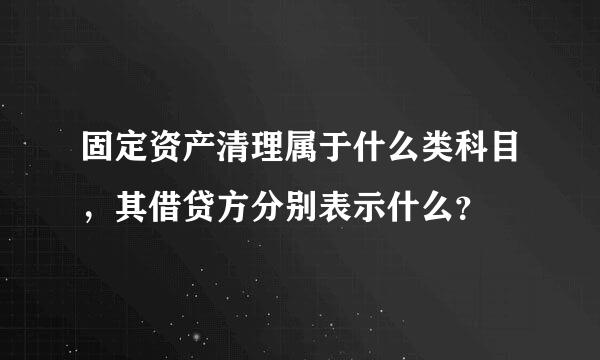 固定资产清理属于什么类科目，其借贷方分别表示什么？