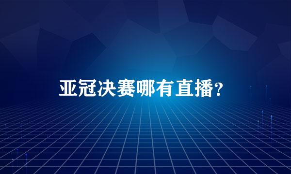 亚冠决赛哪有直播？