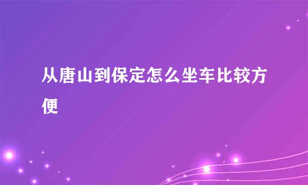 从唐山到保定怎么坐车比较方便