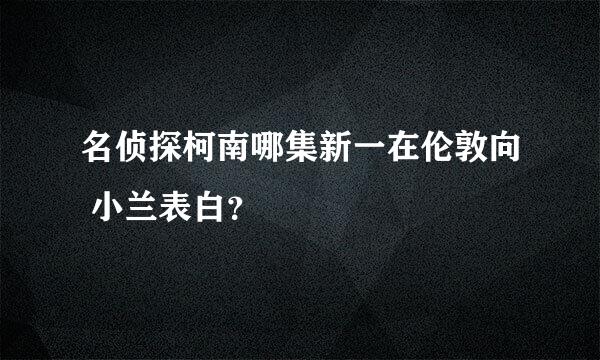 名侦探柯南哪集新一在伦敦向 小兰表白？