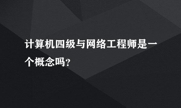 计算机四级与网络工程师是一个概念吗？