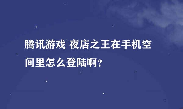 腾讯游戏 夜店之王在手机空间里怎么登陆啊？