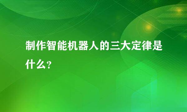 制作智能机器人的三大定律是什么？