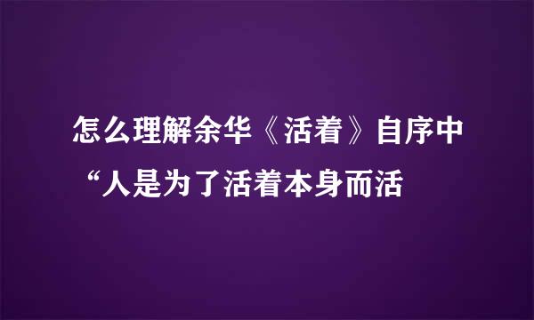 怎么理解余华《活着》自序中“人是为了活着本身而活