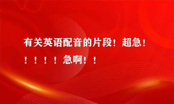 有关英语配音的片段！超急！！！！！急啊！！