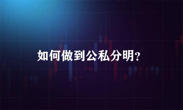 如何做到公私分明？