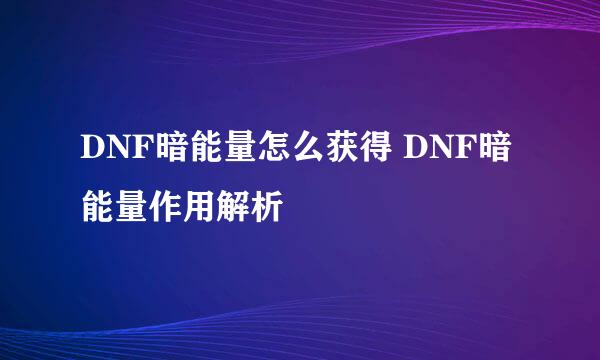 DNF暗能量怎么获得 DNF暗能量作用解析