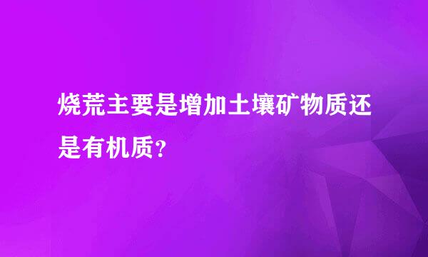 烧荒主要是增加土壤矿物质还是有机质？