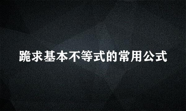 跪求基本不等式的常用公式