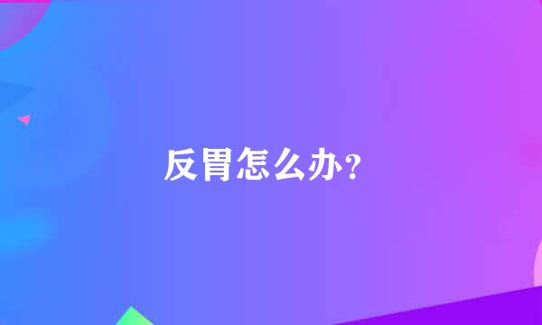 反胃怎么办？