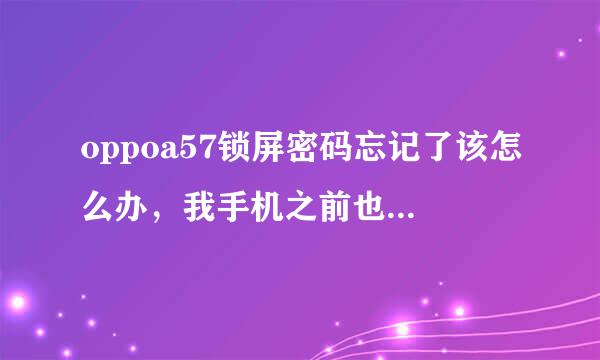 oppoa57锁屏密码忘记了该怎么办，我手机之前也没打开查找手机功能，还有没有其它办法能把锁屏去掉