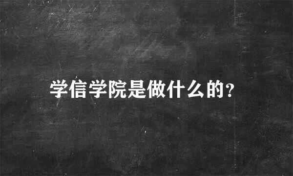 学信学院是做什么的？