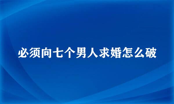 必须向七个男人求婚怎么破