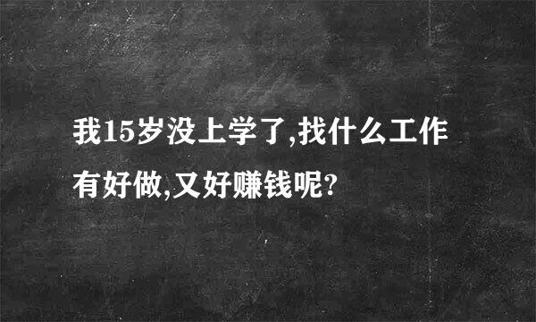 我15岁没上学了,找什么工作有好做,又好赚钱呢?