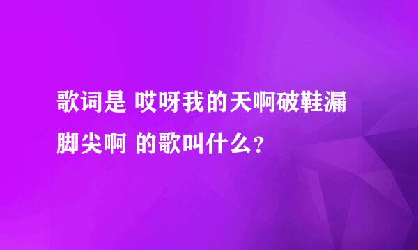 歌词是 哎呀我的天啊破鞋漏脚尖啊 的歌叫什么？