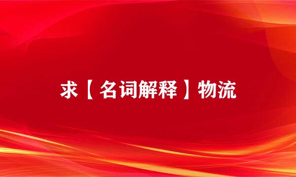 求【名词解释】物流