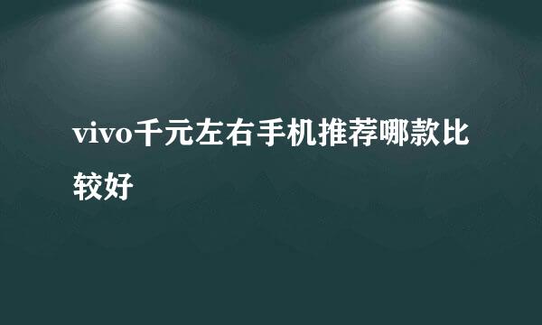 vivo千元左右手机推荐哪款比较好