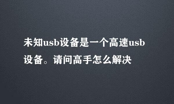 未知usb设备是一个高速usb设备。请问高手怎么解决