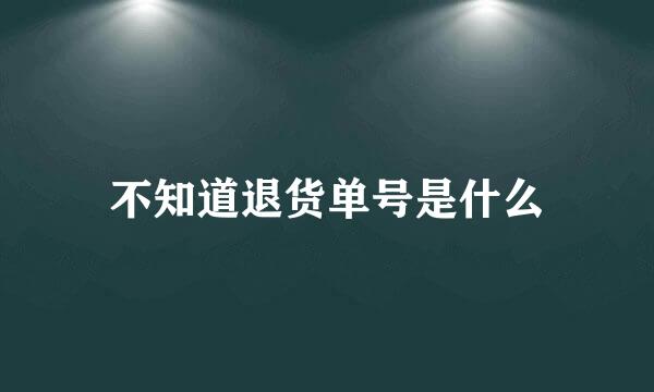 不知道退货单号是什么