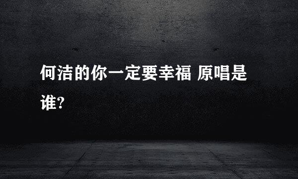 何洁的你一定要幸福 原唱是谁?