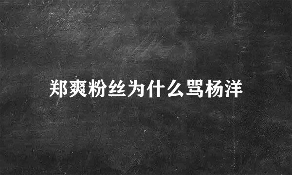 郑爽粉丝为什么骂杨洋