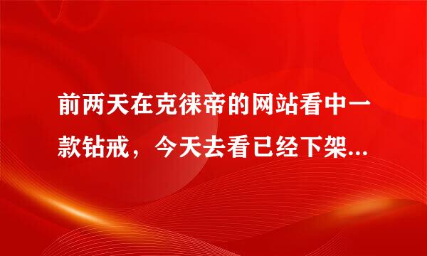 前两天在克徕帝的网站看中一款钻戒，今天去看已经下架了，请问实体店能买到同款吗？