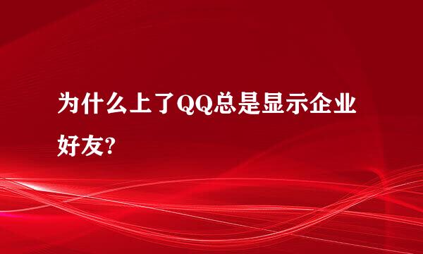 为什么上了QQ总是显示企业好友?