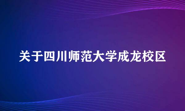 关于四川师范大学成龙校区