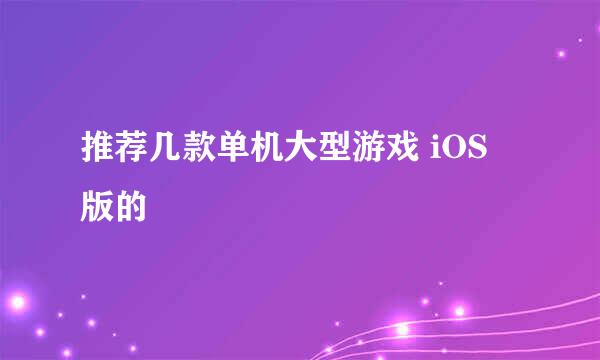 推荐几款单机大型游戏 iOS 版的