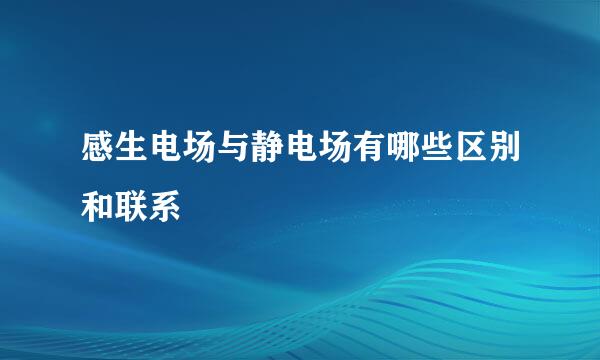 感生电场与静电场有哪些区别和联系