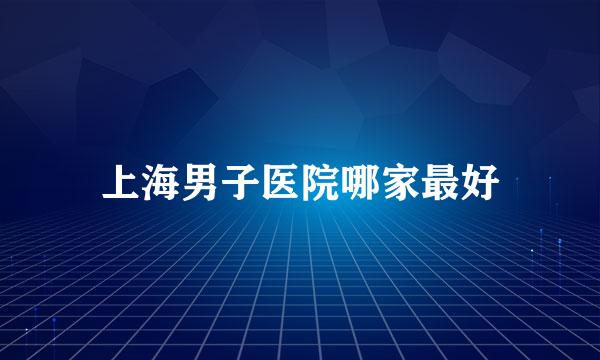 上海男子医院哪家最好