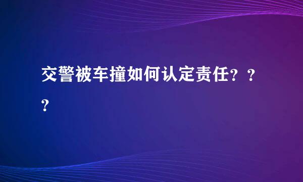 交警被车撞如何认定责任？？？