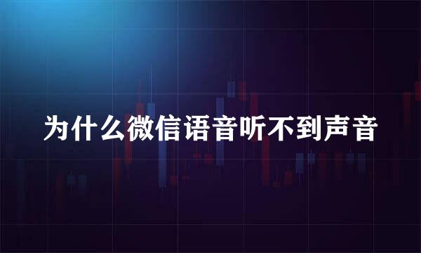 为什么微信语音听不到声音