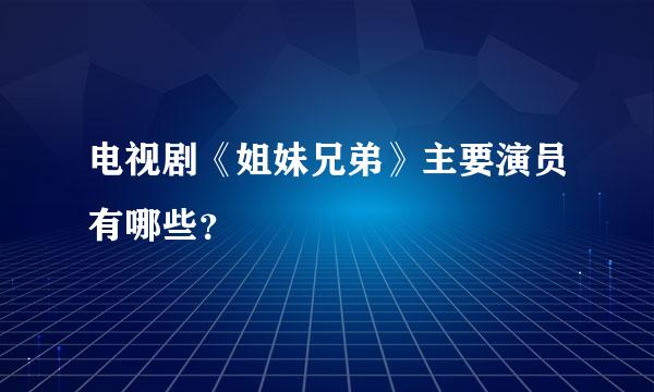 电视剧《姐妹兄弟》主要演员有哪些？