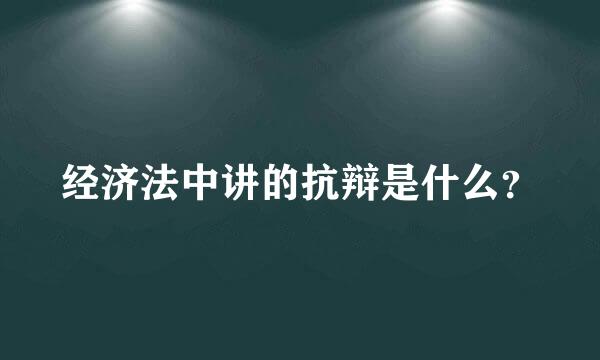 经济法中讲的抗辩是什么？