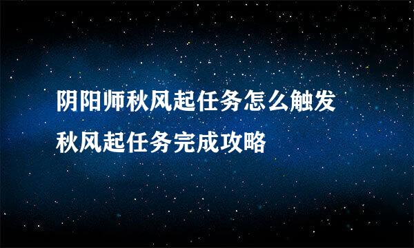 阴阳师秋风起任务怎么触发 秋风起任务完成攻略