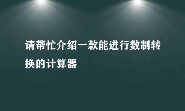 请帮忙介绍一款能进行数制转换的计算器