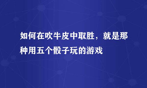 如何在吹牛皮中取胜，就是那种用五个骰子玩的游戏