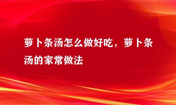 萝卜条汤怎么做好吃，萝卜条汤的家常做法