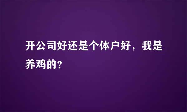 开公司好还是个体户好，我是养鸡的？