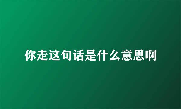 你走这句话是什么意思啊