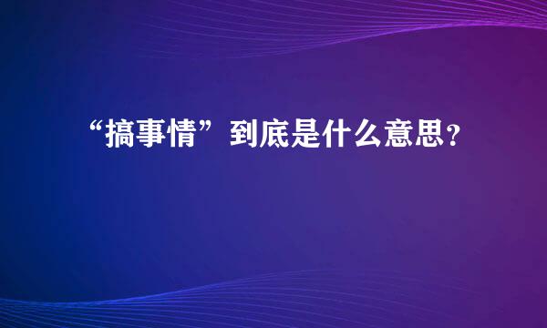 “搞事情”到底是什么意思？