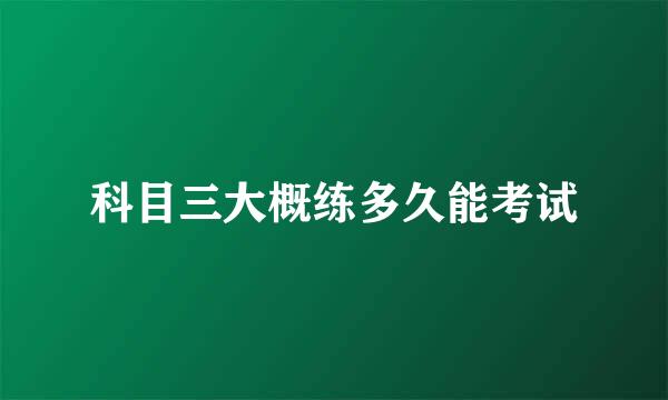 科目三大概练多久能考试