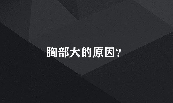 胸部大的原因？