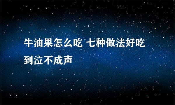 牛油果怎么吃 七种做法好吃到泣不成声