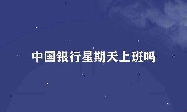 中国银行星期天上班吗