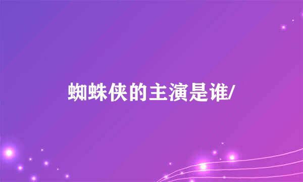 蜘蛛侠的主演是谁/